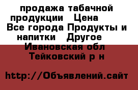 продажа табачной продукции › Цена ­ 45 - Все города Продукты и напитки » Другое   . Ивановская обл.,Тейковский р-н